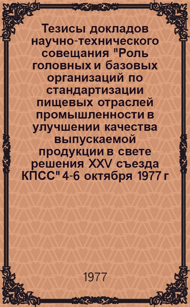 Тезисы докладов научно-технического совещания "Роль головных и базовых организаций по стандартизации пищевых отраслей промышленности в улучшении качества выпускаемой продукции в свете решения XXV съезда КПСС" 4-6 октября 1977 г. г. Фрунзе