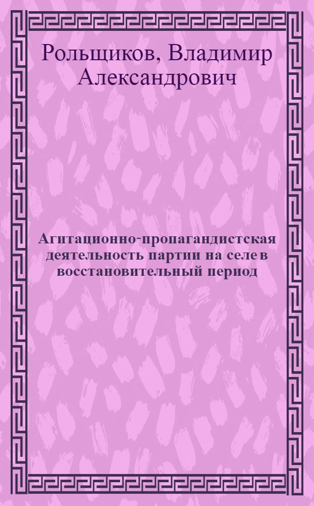 Агитационно-пропагандистская деятельность партии на селе в восстановительный период (1921-1925 гг.) : На материалах парт. организаций Урала) : Автореф. дис. на соиск. учен. степени канд. ист. наук : (07.00.01)