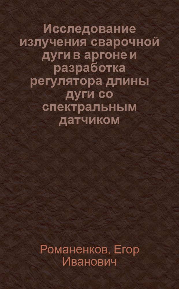 Исследование излучения сварочной дуги в аргоне и разработка регулятора длины дуги со спектральным датчиком : Автореф. дис. на соиск. учен. степени канд. техн. наук : (05.04.05)