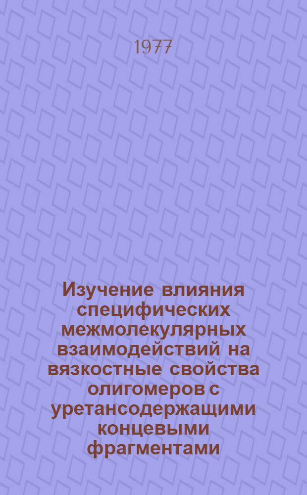 Изучение влияния специфических межмолекулярных взаимодействий на вязкостные свойства олигомеров с уретансодержащими концевыми фрагментами : Автореф. дис. на соиск. учен. степени канд. хим. наук : (02.00.06)