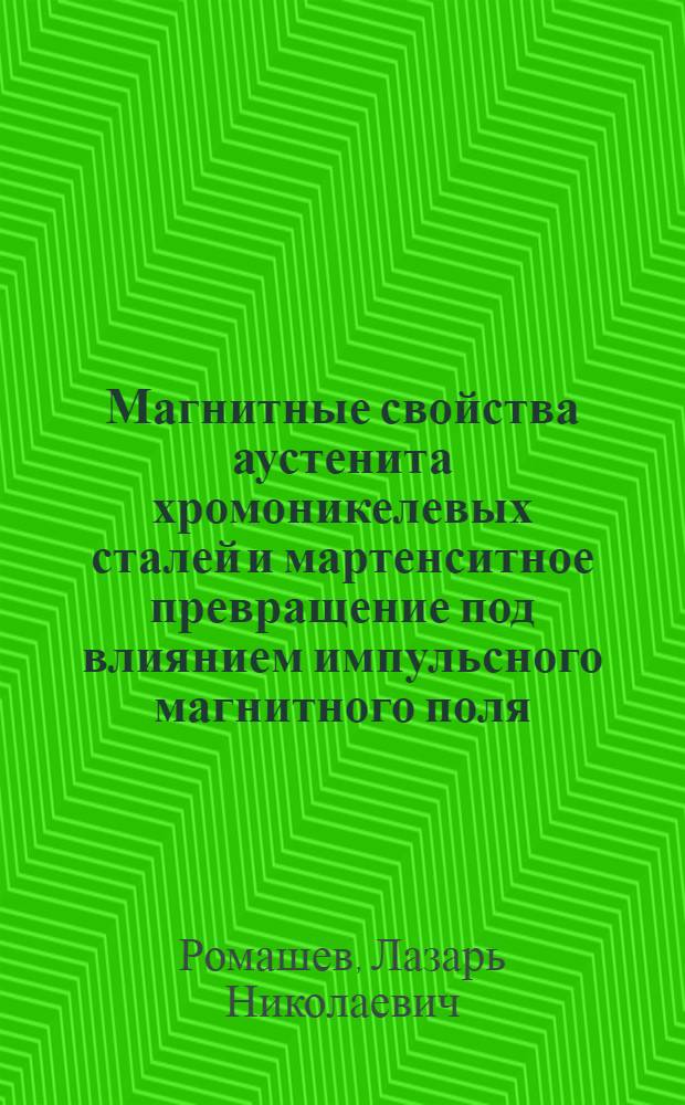 Магнитные свойства аустенита хромоникелевых сталей и мартенситное превращение под влиянием импульсного магнитного поля : Автореф. дис. на соиск. учен. степени канд. физ.-мат. наук : (01.04.11)