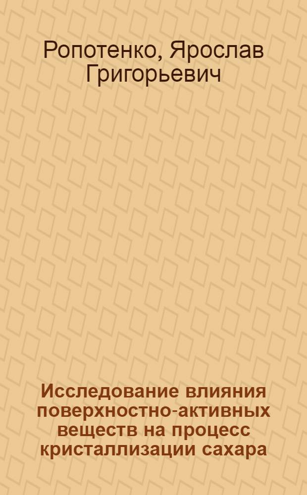 Исследование влияния поверхностно-активных веществ на процесс кристаллизации сахара : Автореф. дис. на соиск. учен. степени канд. техн. наук : (05.18.05)