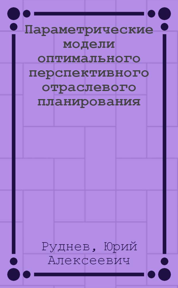Параметрические модели оптимального перспективного отраслевого планирования : Автореф. дис. на соиск. учен. степени к. э. н