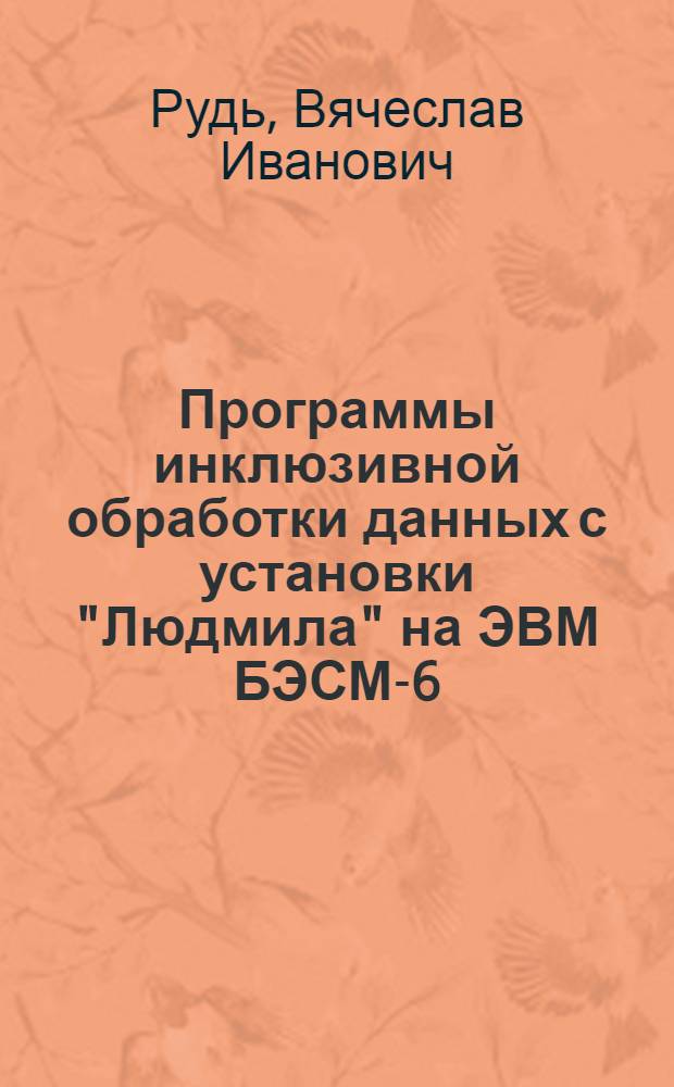 Программы инклюзивной обработки данных с установки "Людмила" на ЭВМ БЭСМ-6 : Ч. 3-