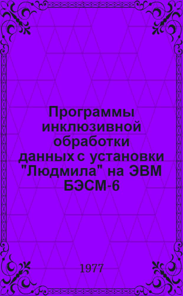 Программы инклюзивной обработки данных с установки "Людмила" на ЭВМ БЭСМ-6 : Ч. 3-. Ч. 3