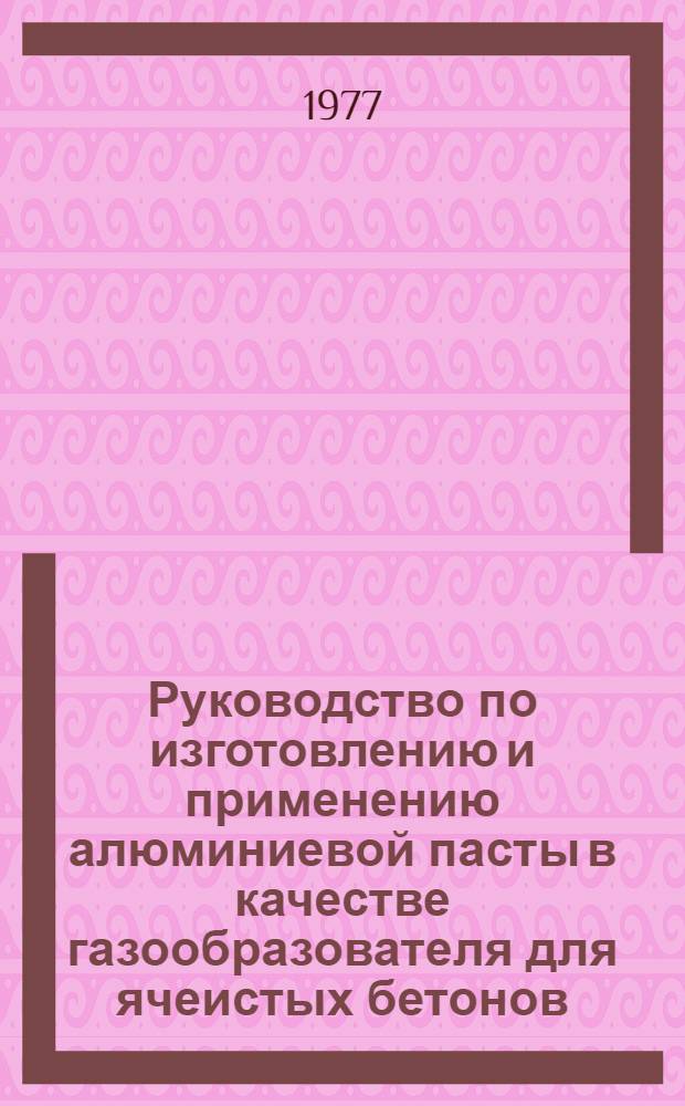 Руководство по изготовлению и применению алюминиевой пасты в качестве газообразователя для ячеистых бетонов : Рук-19-77/НИИЖБ