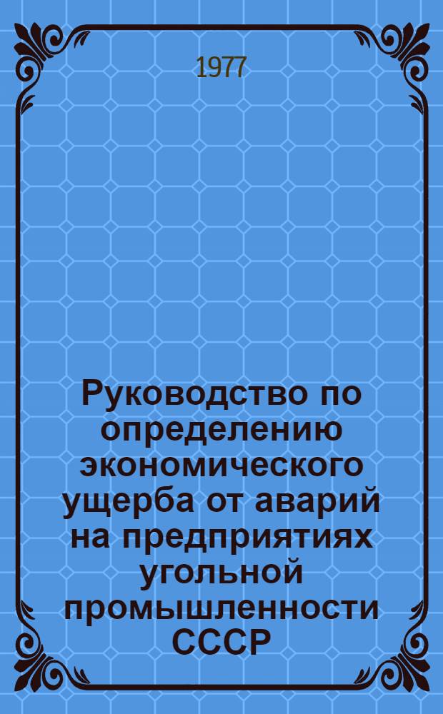 Руководство по определению экономического ущерба от аварий на предприятиях угольной промышленности СССР : Утв. М-вом угольной пром. СССР 21/VII 1977 г.
