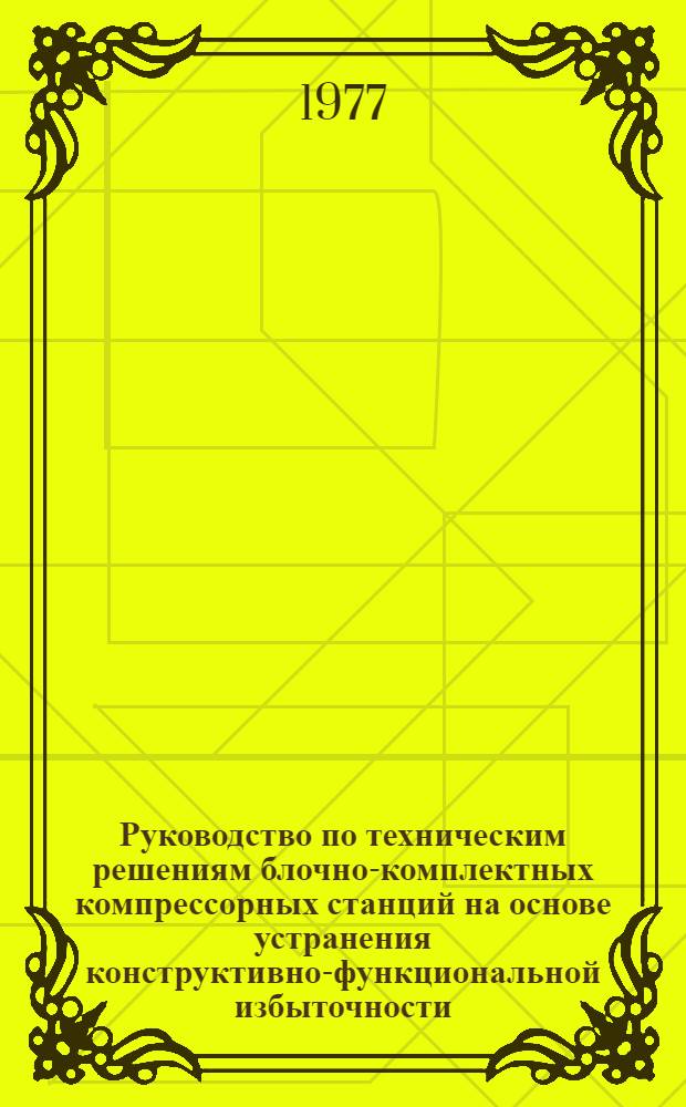 Руководство по техническим решениям блочно-комплектных компрессорных станций на основе устранения конструктивно-функциональной избыточности : Р248-76