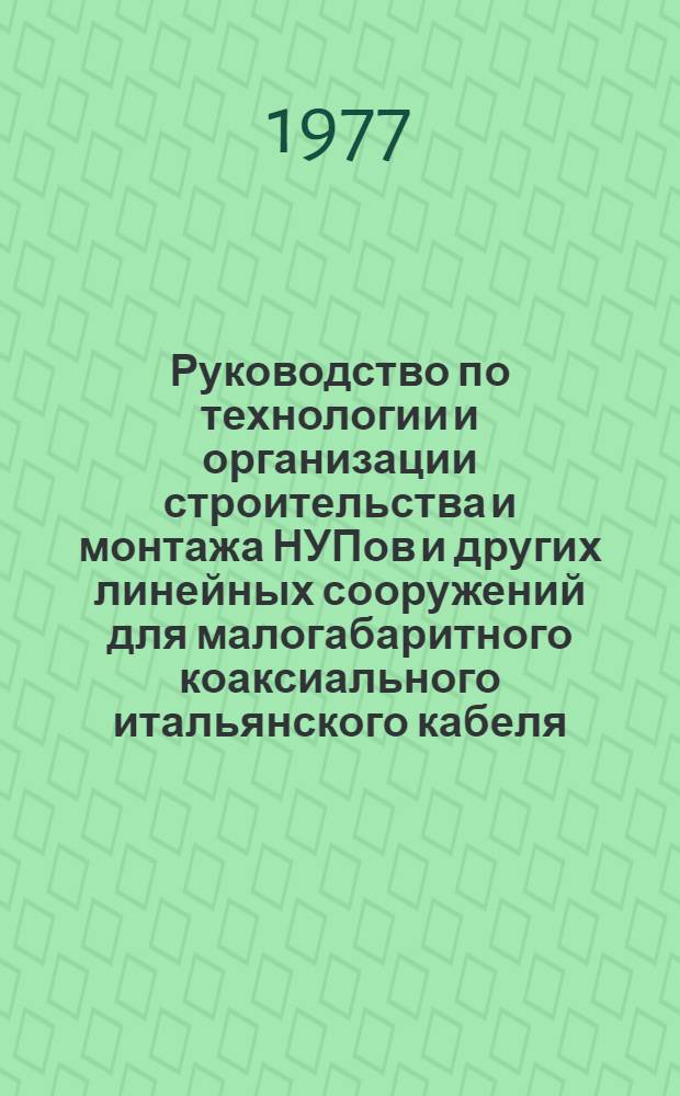 Руководство по технологии и организации строительства и монтажа НУПов и других линейных сооружений для малогабаритного коаксиального итальянского кабеля : Р257-76