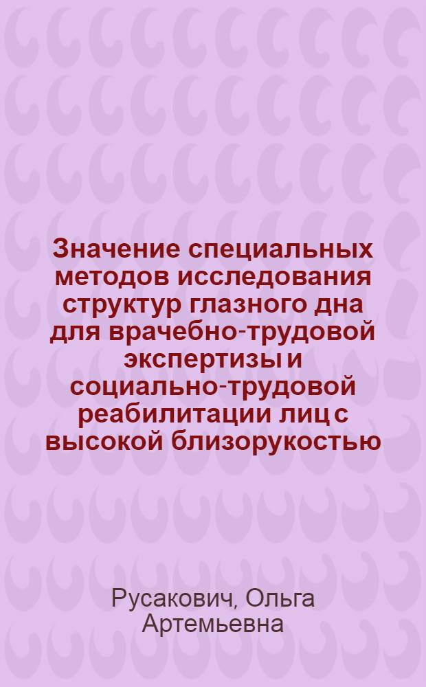 Значение специальных методов исследования структур глазного дна для врачебно-трудовой экспертизы и социально-трудовой реабилитации лиц с высокой близорукостью : Автореф. дис. на соиск. учен. степени к. м. н