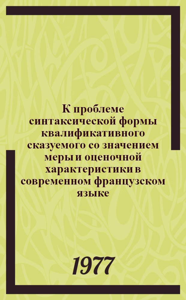 К проблеме синтаксической формы квалификативного сказуемого со значением меры и оценочной характеристики в современном французском языке : Автореф. дис. на соиск. учен. степени канд. филол. наук : (10.02.05)