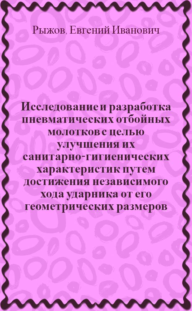Исследование и разработка пневматических отбойных молотков с целью улучшения их санитарно-гигиенических характеристик путем достижения независимого хода ударника от его геометрических размеров : Автореф. дис. на соиск. учен. степени канд. техн. наук : (05.05.06)