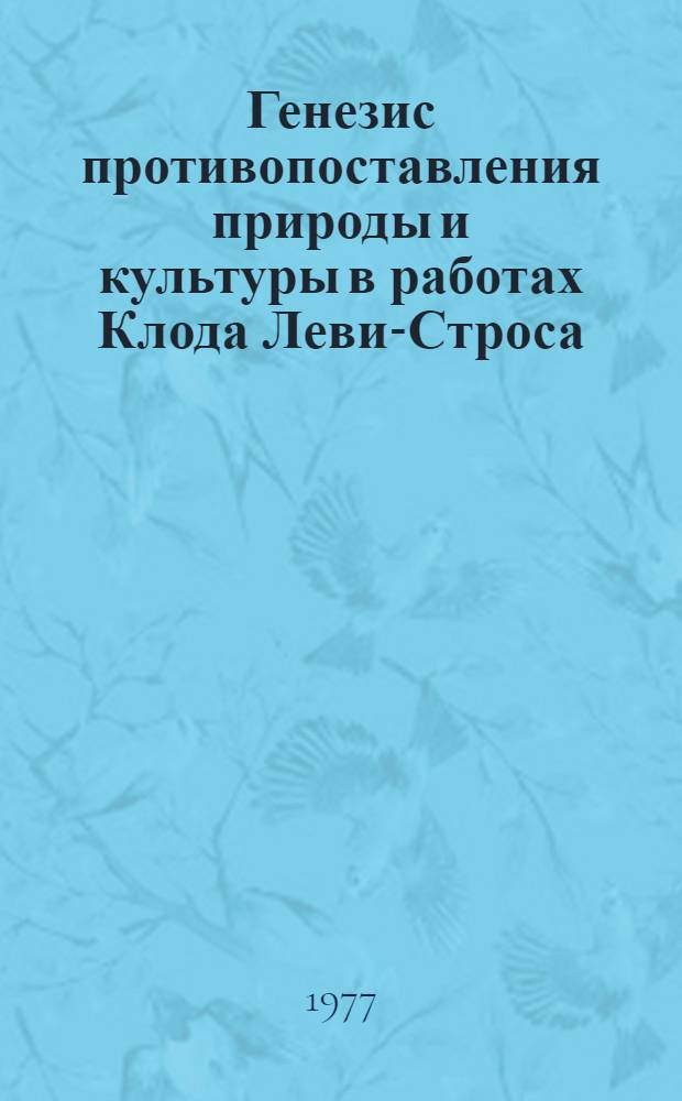 Генезис противопоставления природы и культуры в работах Клода Леви-Строса : (Критика неоруссоизма в структурной антропологии) : Автореф. дис. на соиск. учен. степени канд. филос. наук : (09.00.03)