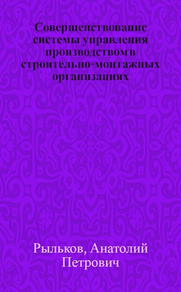 Совершенствование системы управления производством в строительно-монтажных организациях : (На примере строит. организаций Минпромстроя УССР) : Автореф. дис. на соиск. учен. степени канд. экон. наук : (08.00.05)