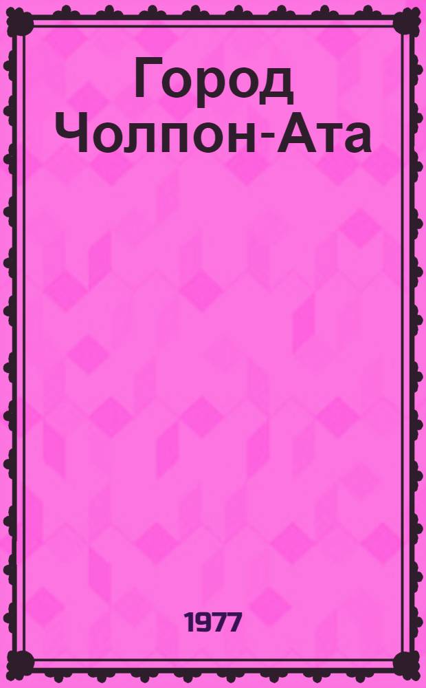 Город Чолпон-Ата : Краткий краевед. очерк