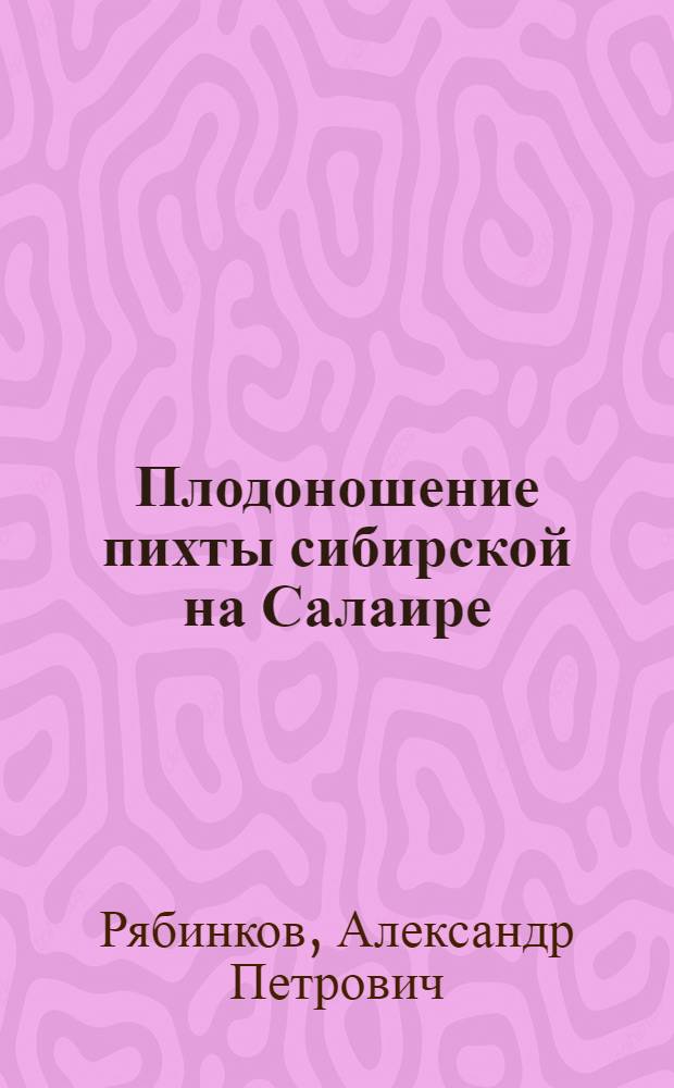 Плодоношение пихты сибирской на Салаире : Автореф. дис. на соиск. учен. степени канд. с.-х. наук : (06.03.03)
