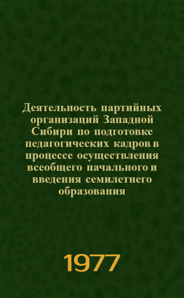 Деятельность партийных организаций Западной Сибири по подготовке педагогических кадров в процессе осуществления всеобщего начального и введения семилетнего образования (1930-1937 гг.) : Автореф. дис. на соиск. учен. степени канд. ист. наук : (07.00.01)