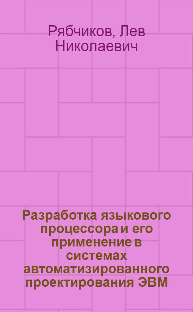 Разработка языкового процессора и его применение в системах автоматизированного проектирования ЭВМ : Автореф. дис. на соиск. учен. степени канд. техн. наук : (05.13.13)