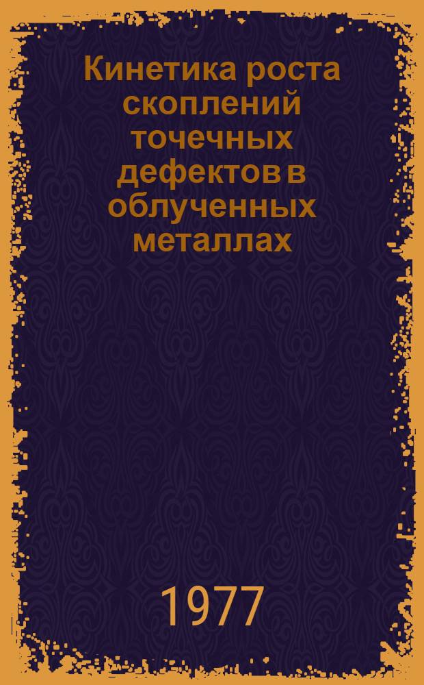 Кинетика роста скоплений точечных дефектов в облученных металлах : Автореф. дис. на соиск. учен. степени канд. физ.-мат. наук : (01.04.07)
