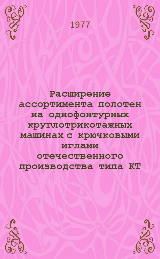 Расширение ассортимента полотен на однофонтурных круглотрикотажных машинах с крючковыми иглами отечественного производства типа КТ : Автореф. дис. на соиск. учен. степени к. т. н