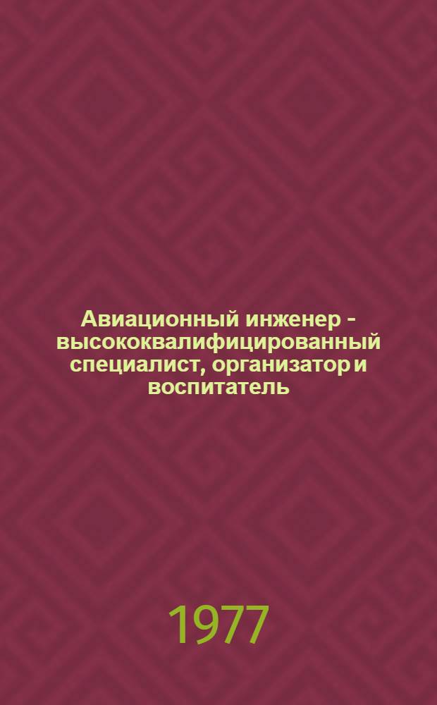 Авиационный инженер - высококвалифицированный специалист, организатор и воспитатель : (Попул. очерк о подгот. инж. кадров в Киев. ВВАИУ)