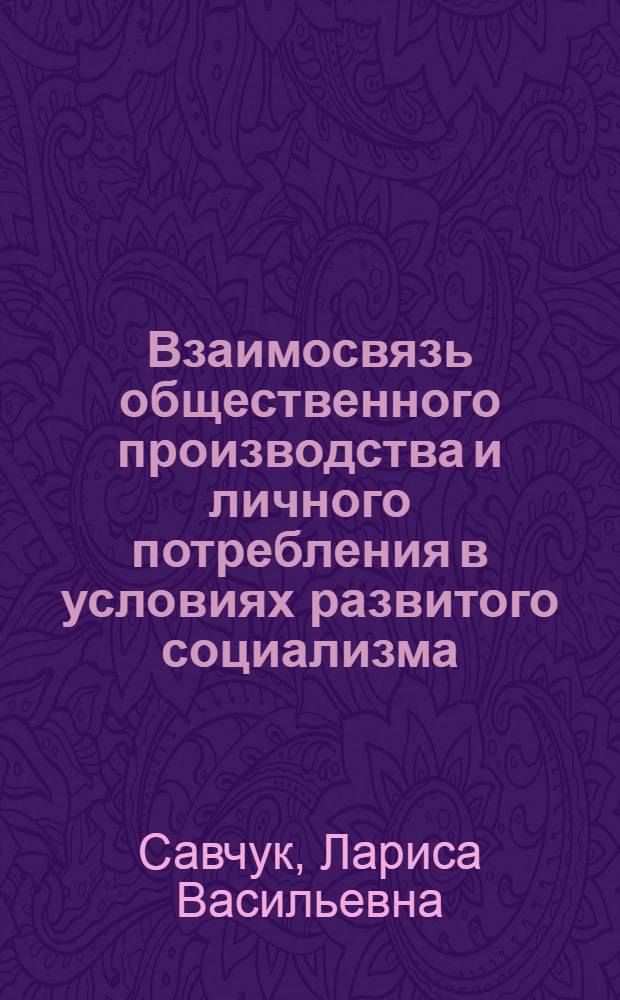 Взаимосвязь общественного производства и личного потребления в условиях развитого социализма : (На материалах колхозов УССР) : Автореф. дис. на соиск. учен. степени канд. экон. наук : (08.00.01)
