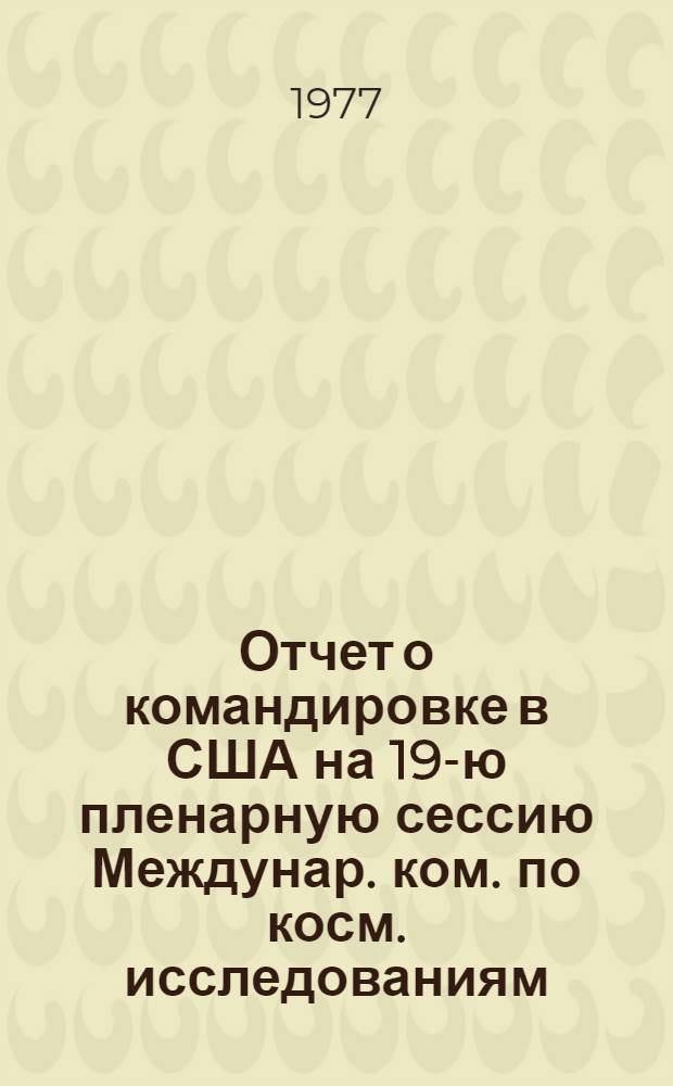 Отчет о командировке в США [на 19-ю пленарную сессию Междунар. ком. по косм. исследованиям (КОСПАР) в г. Филадельфию с 8 по 19 июня 1976 г.]