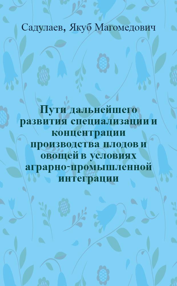 Пути дальнейшего развития специализации и концентрации производства плодов и овощей в условиях аграрно-промышленной интеграции : (На прим. аграрно-пром. об-ния "Дагконсерв") : Автореф. дис. на соиск. учен. степени канд. экон. наук : (08.00.05)