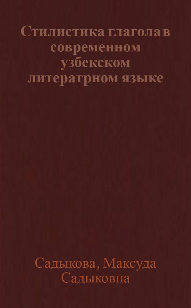 Стилистика глагола в современном узбекском литератрном языке : Автореф. дис. на соиск. учен. степени д-ра филол. наук : (10.02.02)