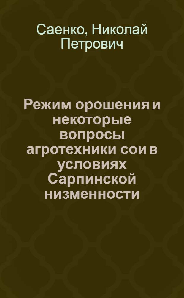 Режим орошения и некоторые вопросы агротехники сои в условиях Сарпинской низменности : Автореф. дис. на соиск. учен. степени канд. с.-х. наук : (06.01.02)