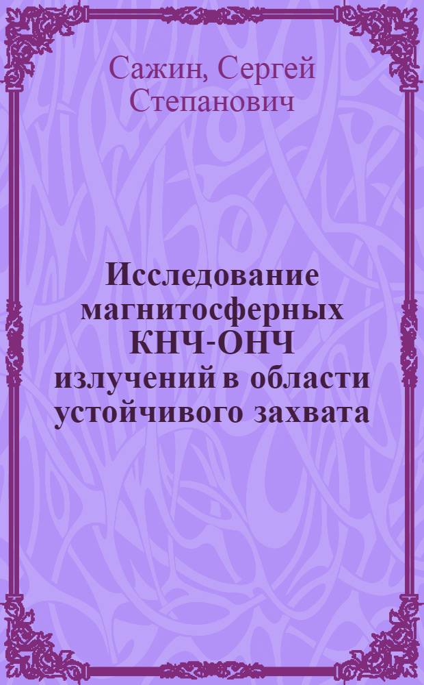 Исследование магнитосферных КНЧ-ОНЧ излучений в области устойчивого захвата : Автореф. дис. на соиск. учен. степени канд. физ.-мат. наук : (01.04.12)