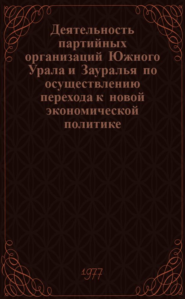 Деятельность партийных организаций Южного Урала и Зауралья по осуществлению перехода к новой экономической политике (1921-1922 гг.) : Автореф. дис. на соиск. учен. степени канд. ист. наук : (07.00.01)