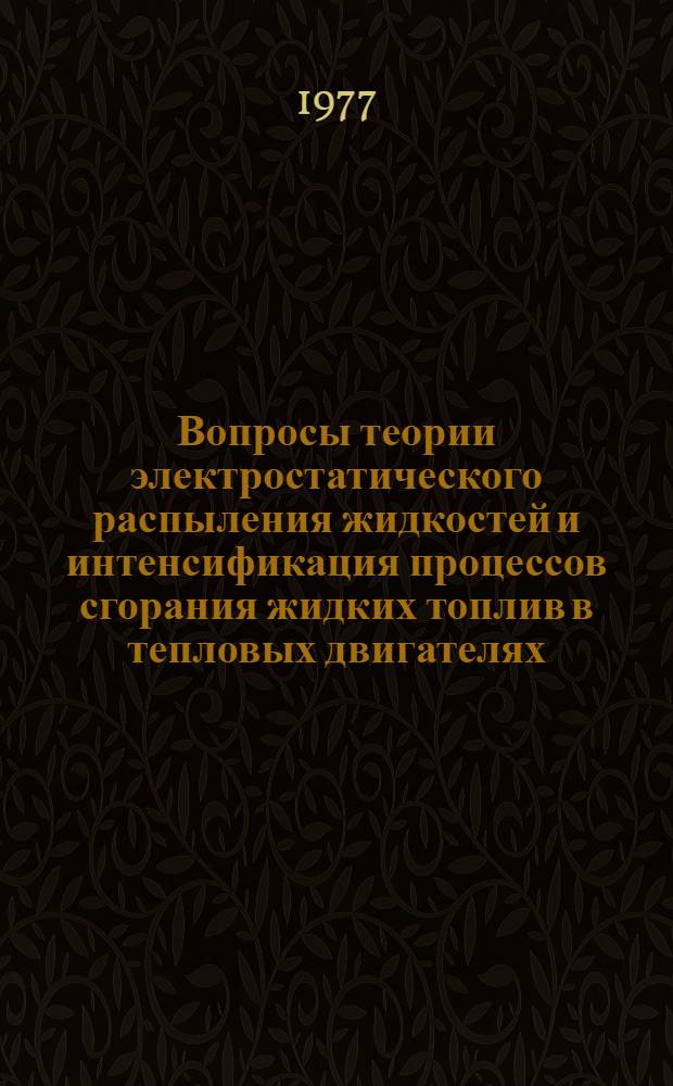 Вопросы теории электростатического распыления жидкостей и интенсификация процессов сгорания жидких топлив в тепловых двигателях : Автореф. дис. на соиск. учен. степени д-ра техн. наук : (05.04.02)