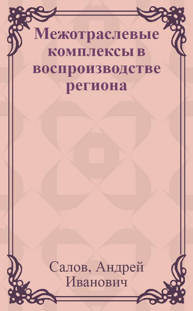 Межотраслевые комплексы в воспроизводстве региона : Автореф. дис. на соиск. учен. степени канд. экон. наук : (08.00.01)
