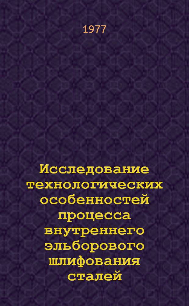 Исследование технологических особенностей процесса внутреннего эльборового шлифования сталей : Автореф. дис. на соиск. учен. степени канд. техн. наук : (05.02.08)