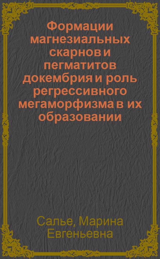 Формации магнезиальных скарнов и пегматитов докембрия и роль регрессивного мегаморфизма в их образовании : Автореф. дис. на соиск. учен. степени д-ра геол.-минерал. наук : (04.00.08)