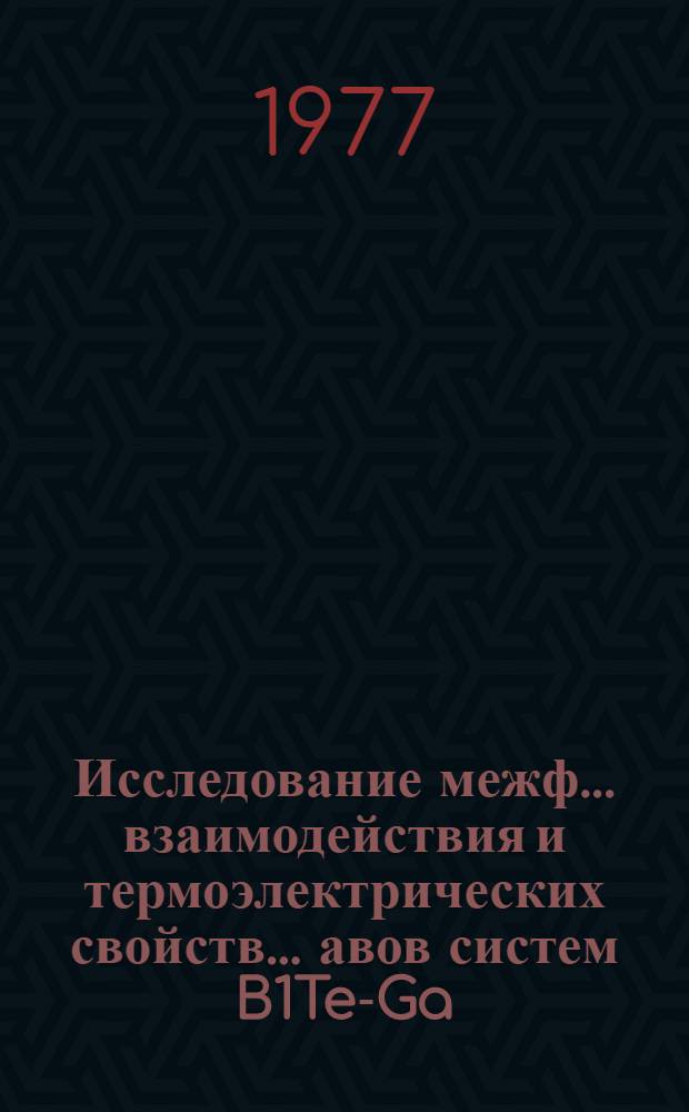 Исследование межф... взаимодействия и термоэлектрических свойств ...авов систем B1Te-Ga (InSn) Te в твердом и жидком состояниях : Автореф. дис. на соиск. учен. степени канд. физ.-мат. наук : (01.04.01)