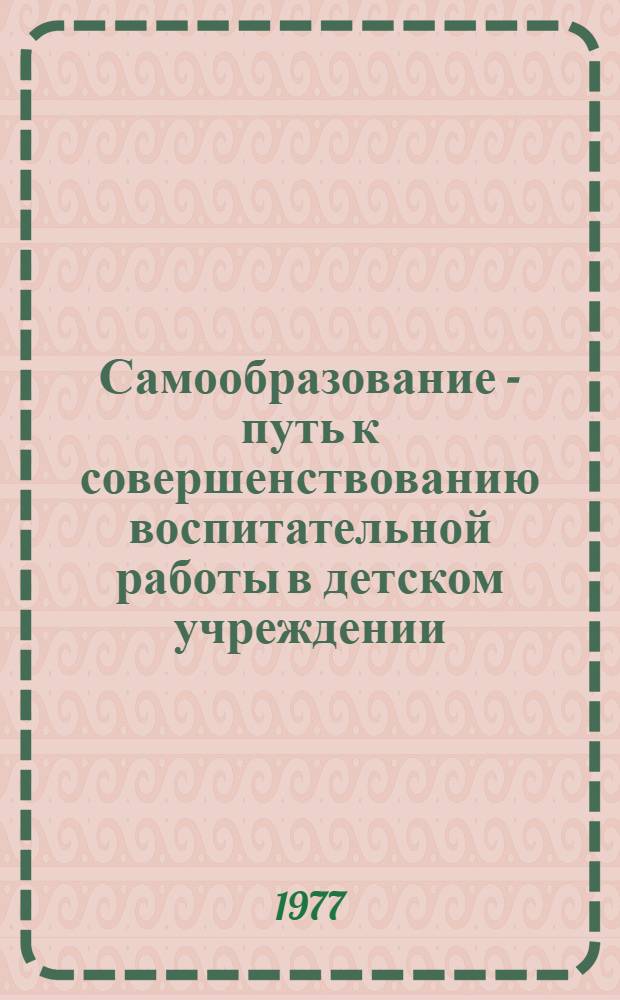 Самообразование - путь к совершенствованию воспитательной работы в детском учреждении : Метод. рекомендации