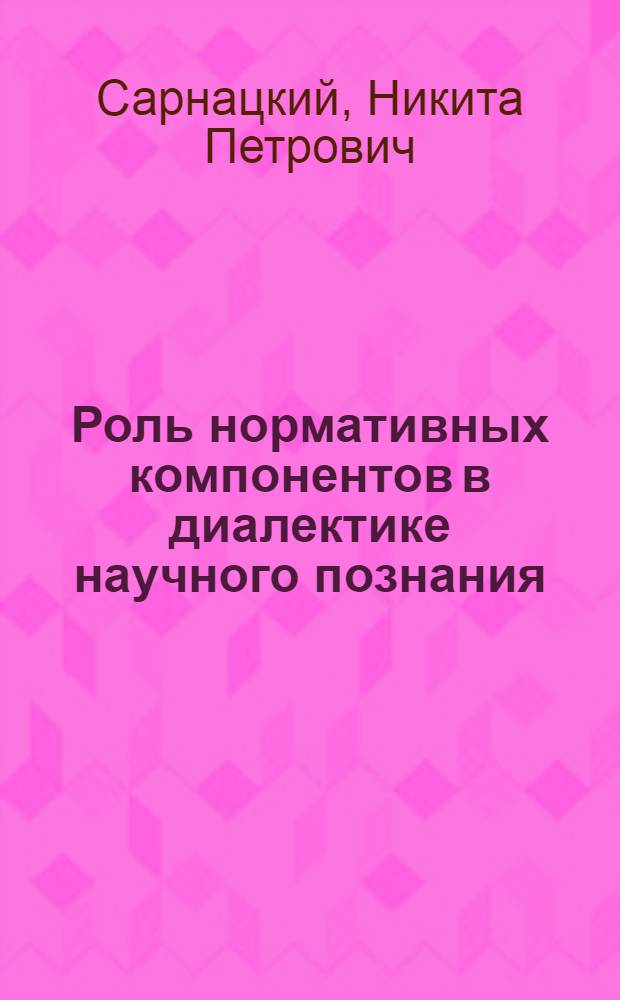 Роль нормативных компонентов в диалектике научного познания : Автореф. дис. на соиск. учен. степени канд. филос. наук : (09.00.01)