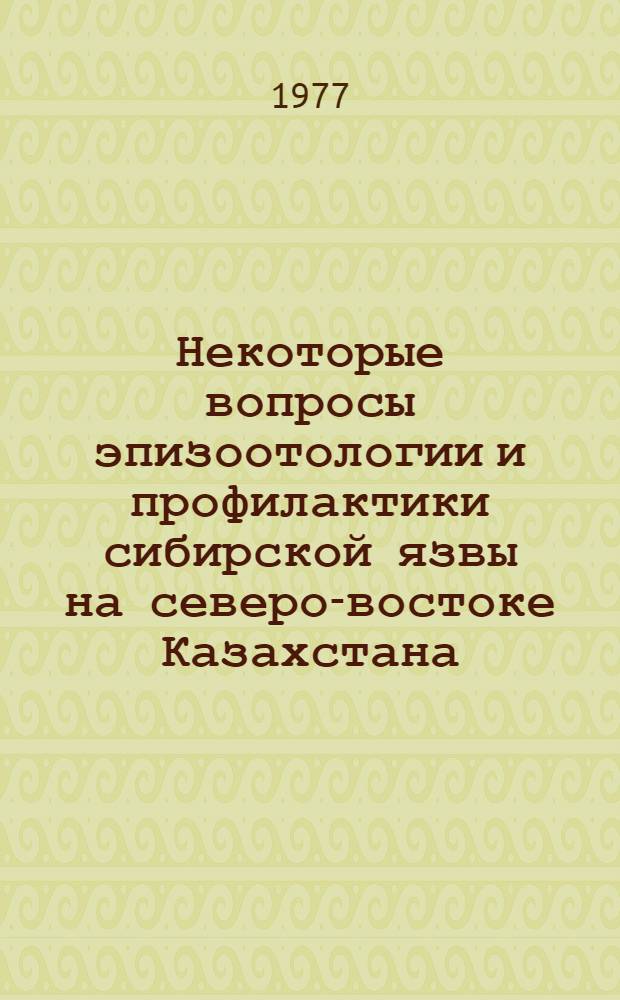 Некоторые вопросы эпизоотологии и профилактики сибирской язвы на северо-востоке Казахстана : Автореф. дис. на соиск. учен. степени канд. вет. наук : (16.00.03)