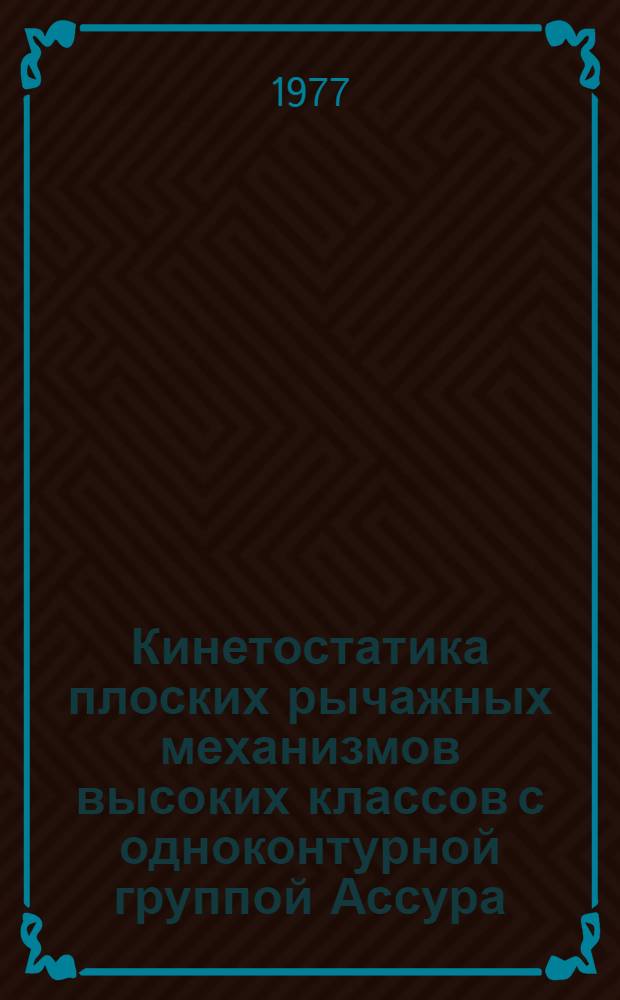 Кинетостатика плоских рычажных механизмов высоких классов с одноконтурной группой Ассура : Автореф. дис. на соиск. учен. степени канд. техн. наук : (01.02.02)