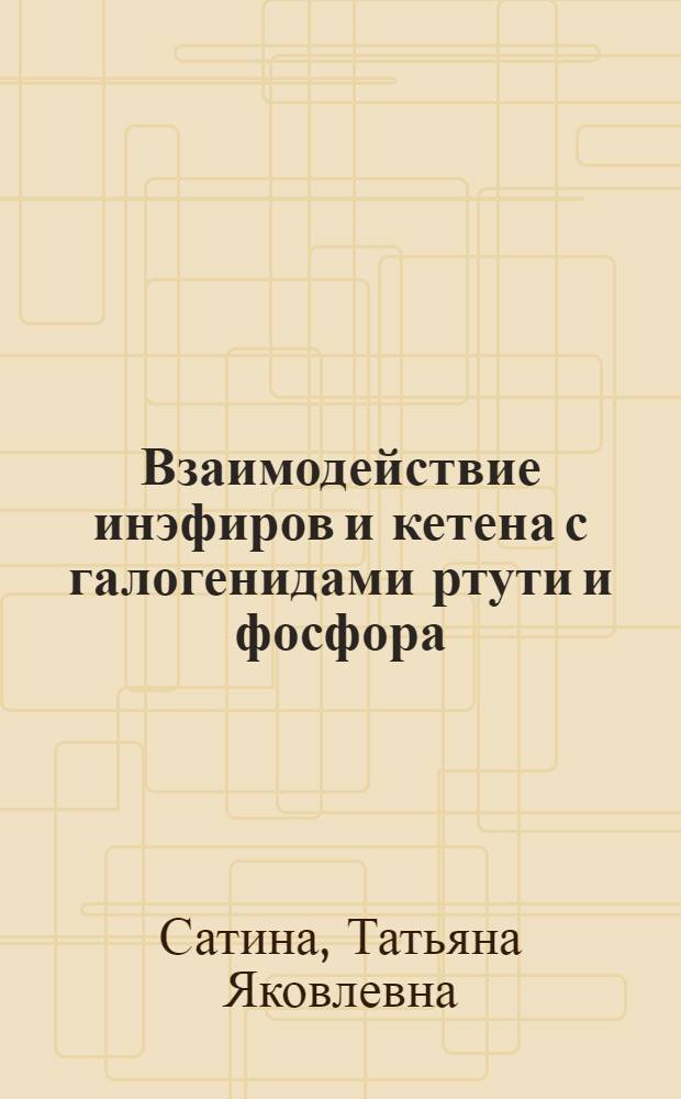 Взаимодействие инэфиров и кетена с галогенидами ртути и фосфора : Автореф. дис. на соиск. учен. степени канд. хим. наук : (02.00.08)