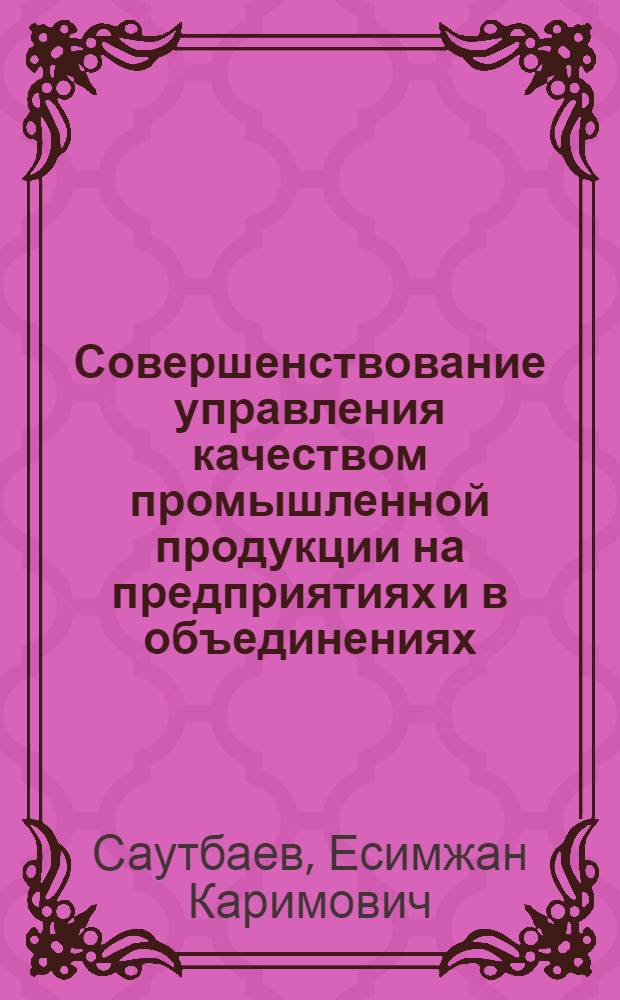 Совершенствование управления качеством промышленной продукции на предприятиях и в объединениях : Автореф. дис. на соиск. учен. степени канд. экон. наук : (08.00.05)
