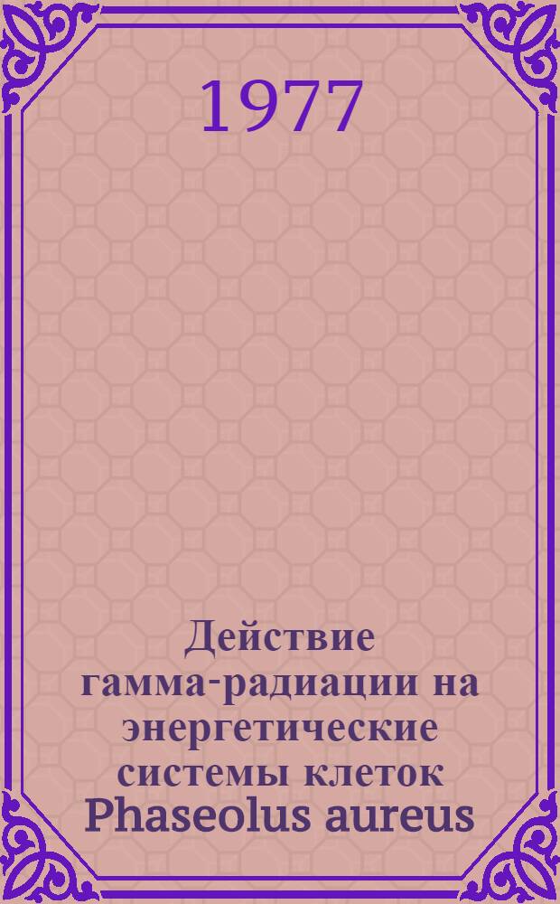Действие гамма-радиации на энергетические системы клеток Phaseolus aureus : Автореф. дис. на соиск. учен. степени канд. биол. наук : (03.00.02)