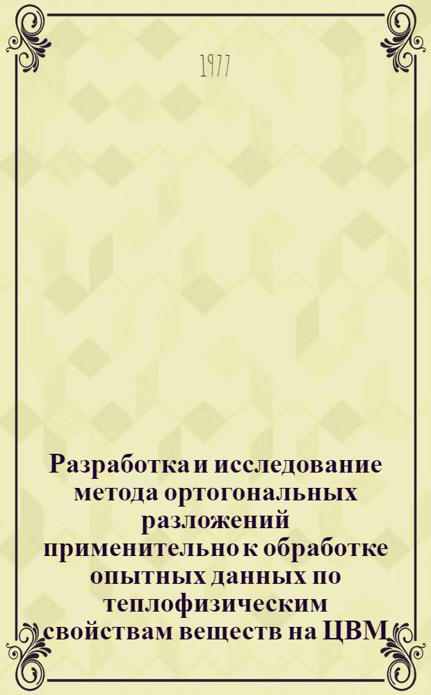 Разработка и исследование метода ортогональных разложений применительно к обработке опытных данных по теплофизическим свойствам веществ на ЦВМ : Автореф. дис. на соиск. учен. степени канд. техн. наук : (01.04.14)