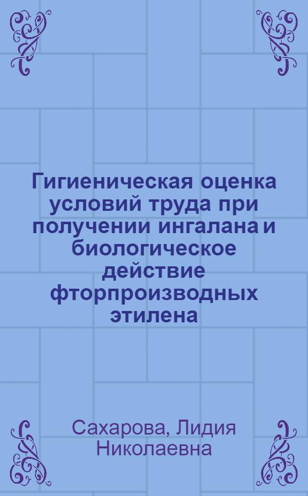 Гигиеническая оценка условий труда при получении ингалана и биологическое действие фторпроизводных этилена (дифтордихлорэтилена, трифторхлорэтилена и тетрафторэтилена) : Автореф. дис. на соиск. учен. степени к.м.н