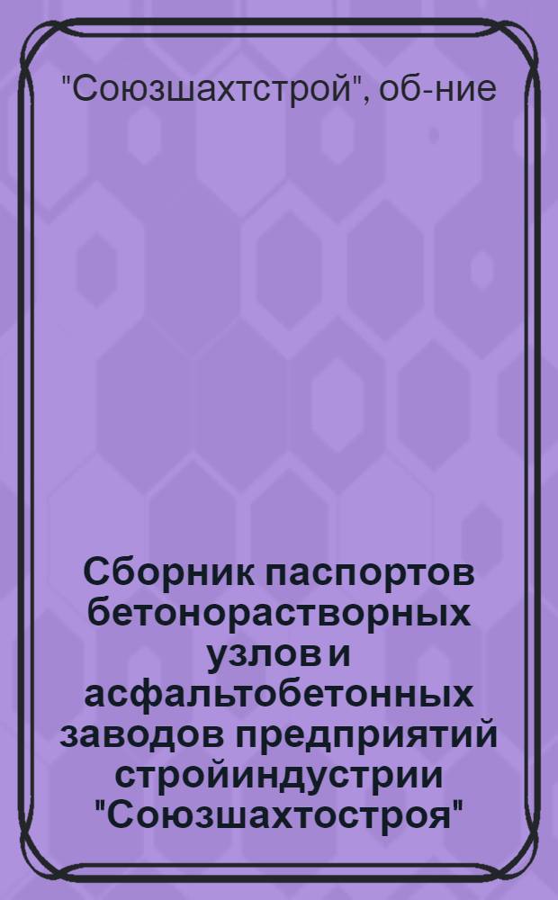 Сборник паспортов бетонорастворных узлов и асфальтобетонных заводов предприятий стройиндустрии "Союзшахтостроя"