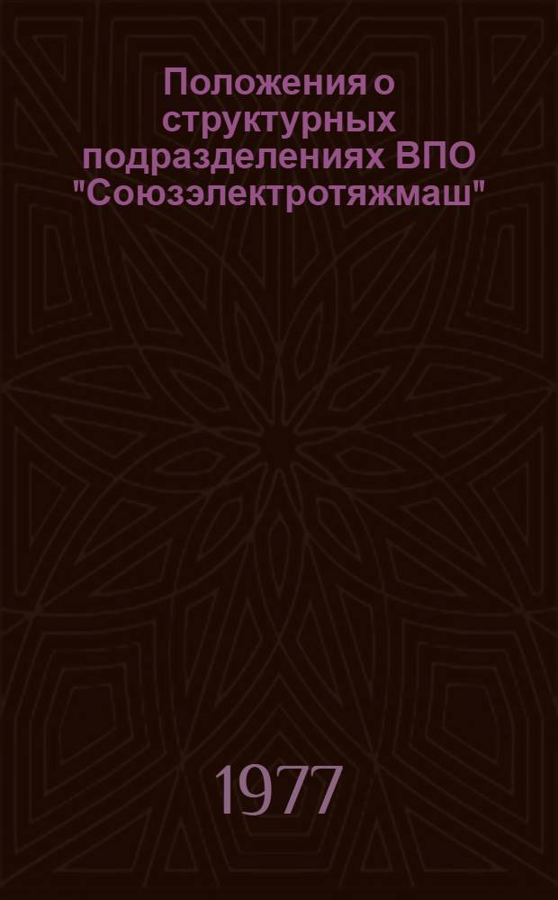 Положения о структурных подразделениях ВПО "Союзэлектротяжмаш" : Утв. 30/XII 1976 г