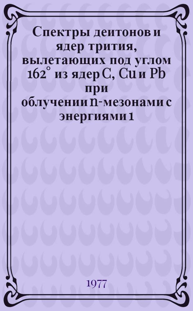 Спектры деитонов и ядер трития, вылетающих под углом 162&deg; из ядер C, Cu и Pb при облучении n-мезонами с энергиями 1,5-6,0 ГЭВ