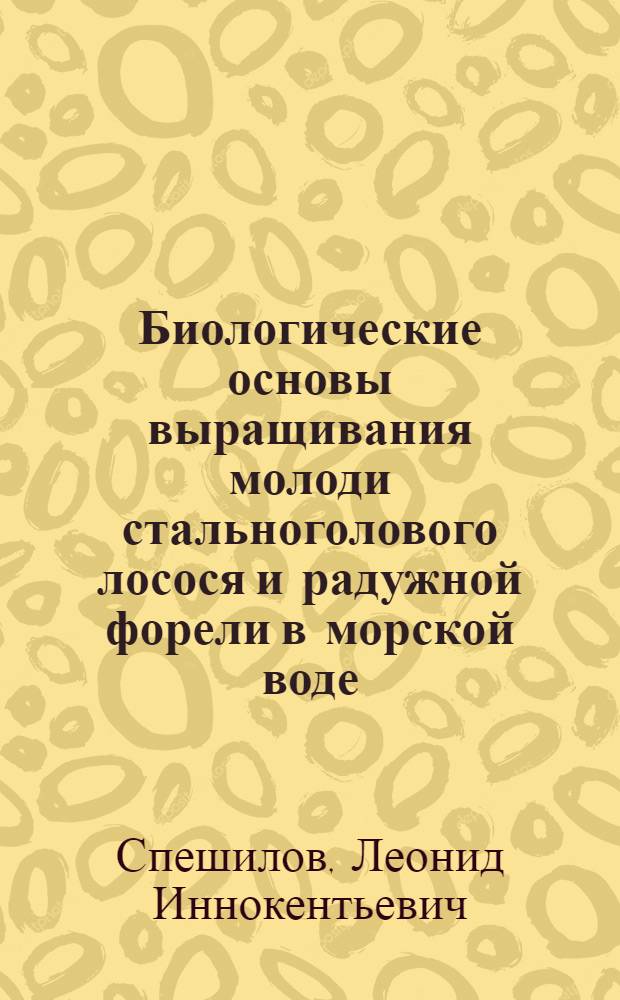 Биологические основы выращивания молоди стальноголового лосося и радужной форели в морской воде : Автореф. дис. на соиск. учен. степени канд. биол. наук : (03.00.10)